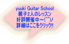 yuuki Guitar School 親子2人のレッスン 好評開催中～(^^)ﾉ 詳細はここをクリック!!